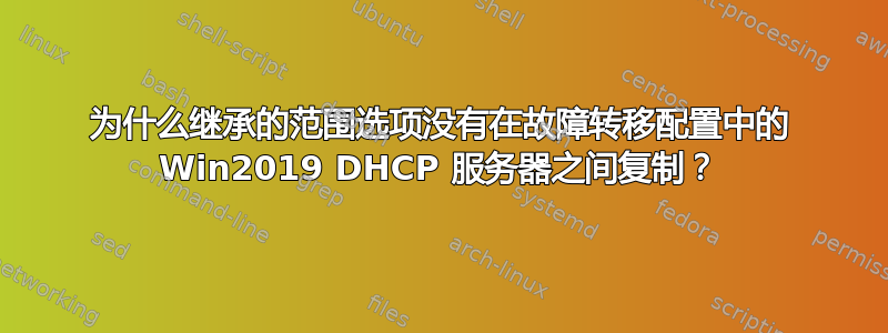 为什么继承的范围选项没有在故障转移配置中的 Win2019 DHCP 服务器之间复制？