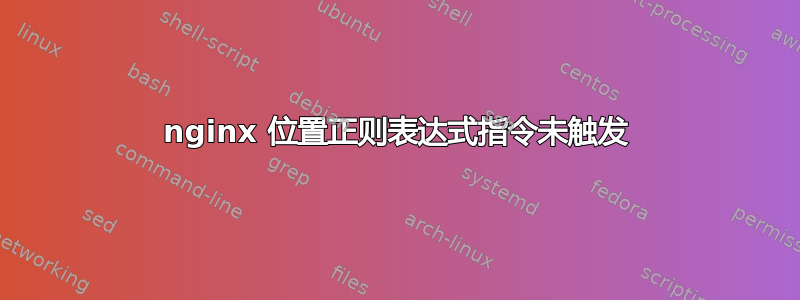 nginx 位置正则表达式指令未触发