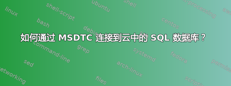 如何通过 MSDTC 连接到云中的 SQL 数据库？