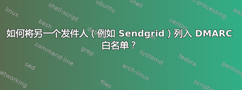 如何将另一个发件人（例如 Sendgrid）列入 DMARC 白名单？