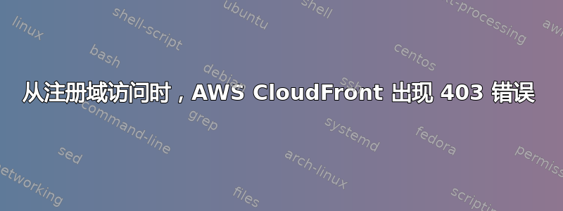 从注册域访问时，AWS CloudFront 出现 403 错误