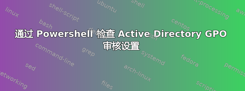 通过 Powershell 检查 Active Directory GPO 审核设置