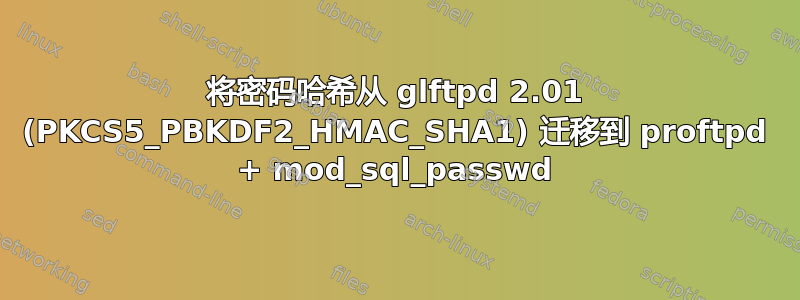 将密码哈希从 glftpd 2.01 (PKCS5_PBKDF2_HMAC_SHA1) 迁移到 proftpd + mod_sql_passwd