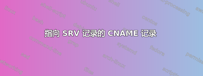 指向 SRV 记录的 CNAME 记录