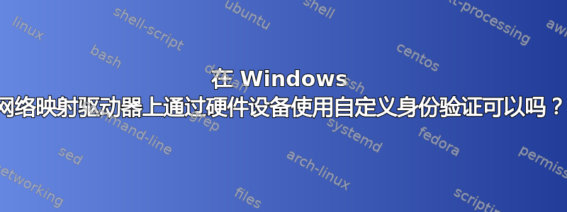 在 Windows 网络映射驱动器上通过硬件设备使用自定义身份验证可以吗？