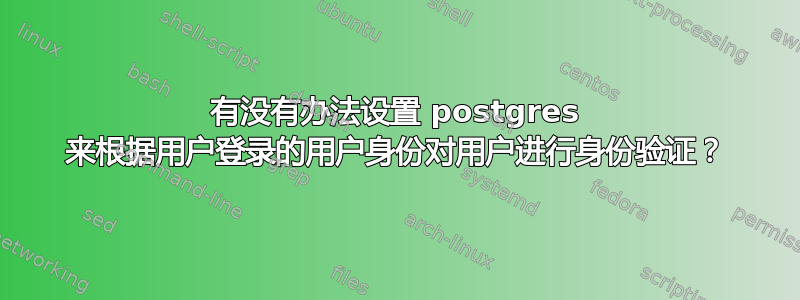 有没有办法设置 postgres 来根据用户登录的用户身份对用户进行身份验证？