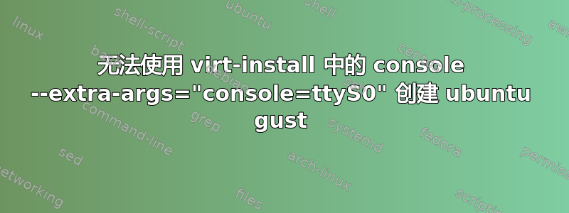 无法使用 virt-install 中的 console --extra-args="console=ttyS0" 创建 ubuntu gust