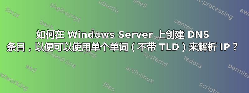 如何在 Windows Server 上创建 DNS 条目，以便可以使用单个单词（不带 TLD）来解析 IP？