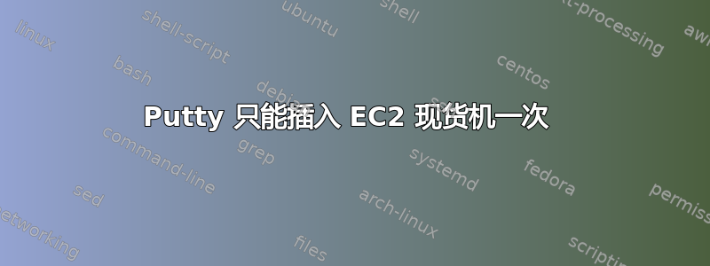 Putty 只能插入 EC2 现货机一次 