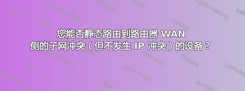 您能否静态路由到路由器 WAN 侧的子网冲突（但不发生 IP 冲突）的设备？