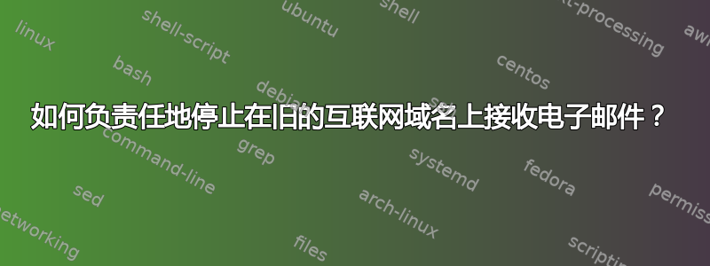 如何负责任地停止在旧的互联网域名上接收电子邮件？