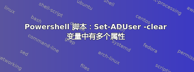 Powershell 脚本：Set-ADUser -clear 变量中有多个属性