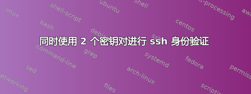 同时使用 2 个密钥对进行 ssh 身份验证