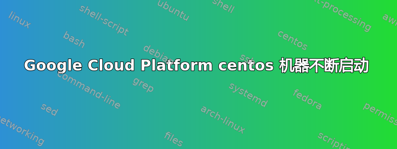 Google Cloud Platform centos 机器不断启动