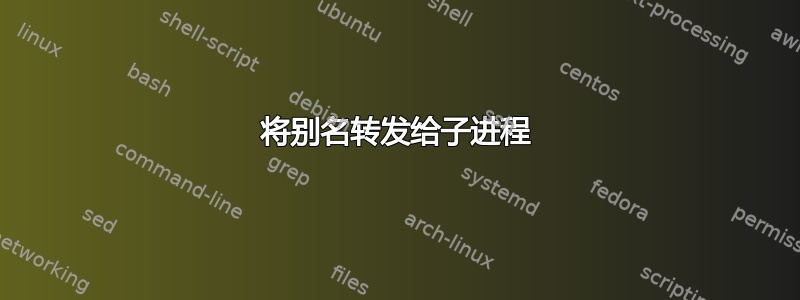 将别名转发给子进程