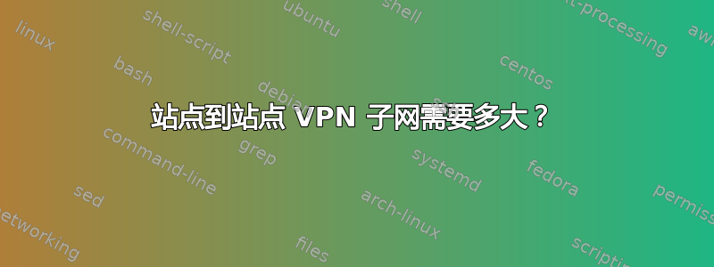 站点到站点 VPN 子网需要多大？