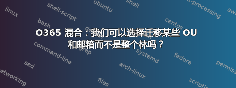 O365 混合：我们可以选择迁移某些 OU 和邮箱而不是整个林吗？