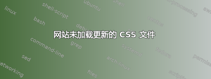 网站未加载更新的 CSS 文件