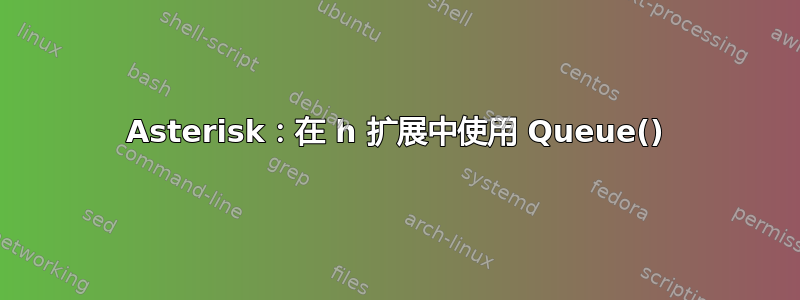 Asterisk：在 h 扩展中使用 Queue()