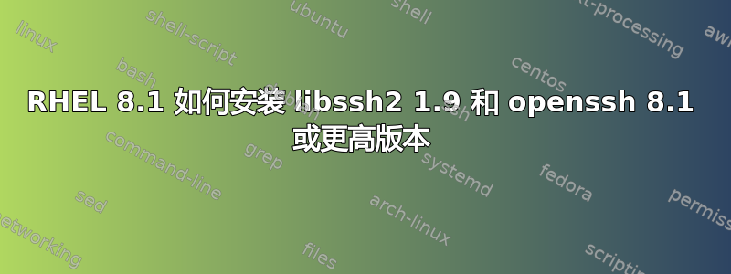 RHEL 8.1 如何安装 libssh2 1.9 和 openssh 8.1 或更高版本