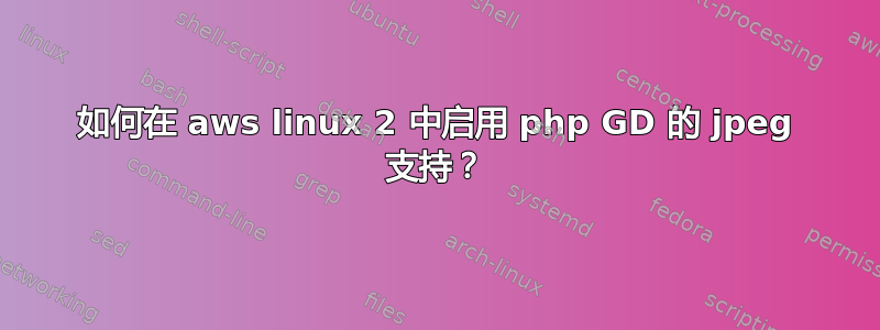 如何在 aws linux 2 中启用 php GD 的 jpeg 支持？