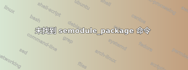 未找到 semodule_package 命令