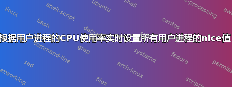 根据用户进程的CPU使用率实时设置所有用户进程的nice值