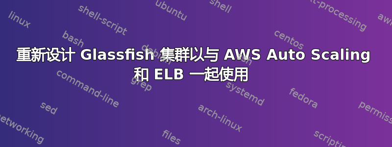 重新设计 Glassfish 集群以与 AWS Auto Scaling 和 ELB 一起使用 