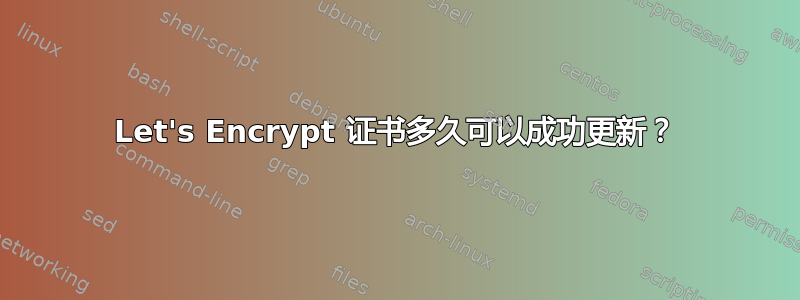 Let's Encrypt 证书多久可以成功更新？