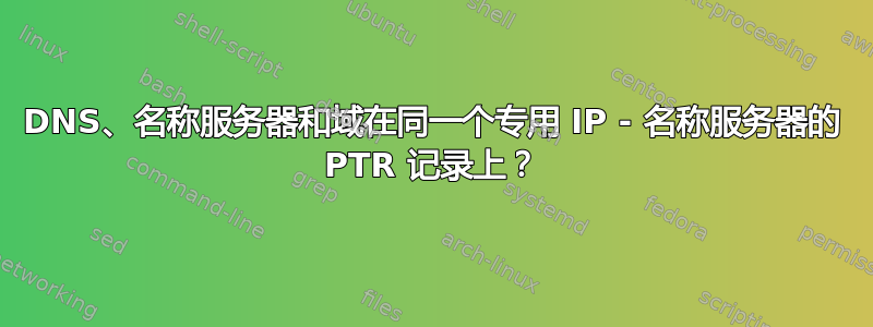 DNS、名称服务器和域在同一个专用 IP - 名称服务器的 PTR 记录上？