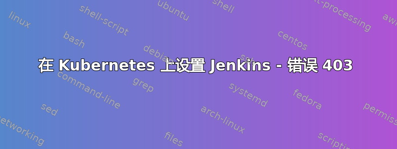 在 Kubernetes 上设置 Jenkins - 错误 403