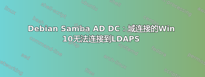 Debian Samba AD DC：域连接的Win 10无法连接到LDAPS