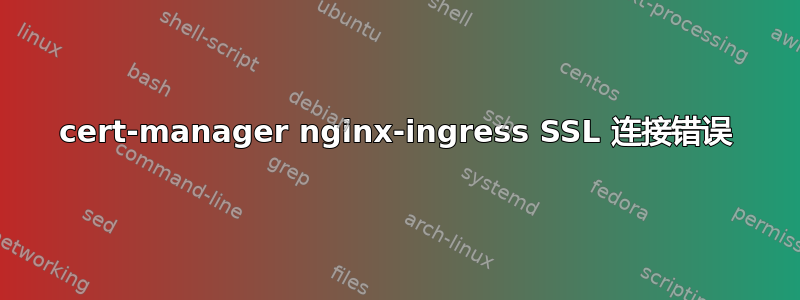 cert-manager nginx-ingress SSL 连接错误