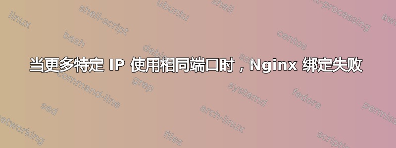 当更多特定 IP 使用相同端口时，Nginx 绑定失败