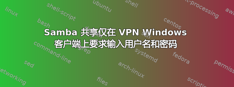 Samba 共享仅在 VPN Windows 客户端上要求输入用户名和密码