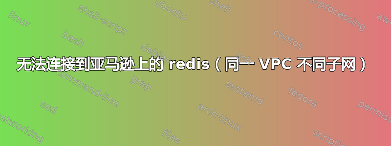 无法连接到亚马逊上的 redis（同一 VPC 不同子网）