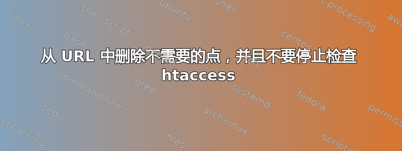 从 URL 中删除不需要的点，并且不要停止检查 htaccess