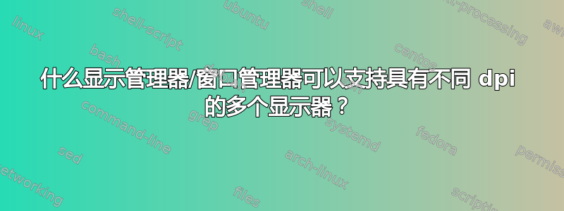 什么显示管理器/窗口管理器可以支持具有不同 dpi 的多个显示器？