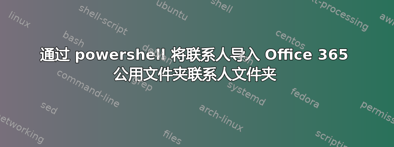 通过 powershell 将联系人导入 Office 365 公用文件夹联系人文件夹