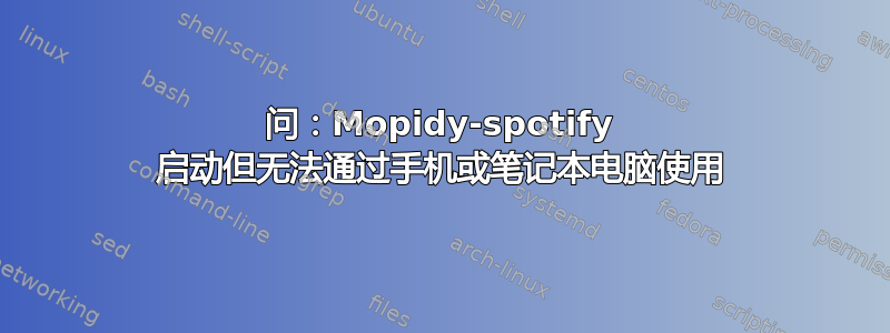 问：Mopidy-spotify 启动但无法通过手机或笔记本电脑使用