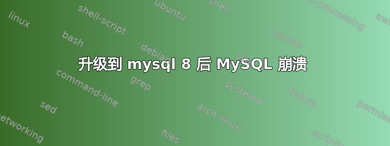 升级到 mysql 8 后 MySQL 崩溃