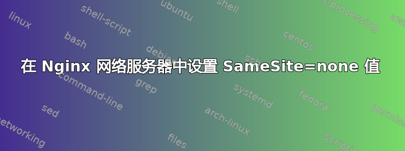 在 Nginx 网络服务器中设置 SameSite=none 值