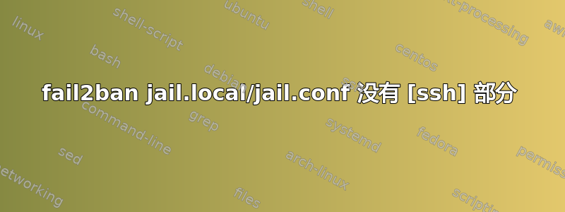 fail2ban jail.local/jail.conf 没有 [ssh] 部分