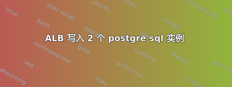 ALB 写入 2 个 postgre sql 实例