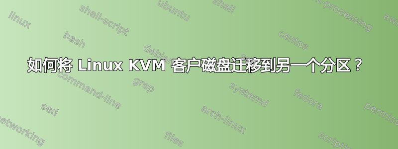 如何将 Linux KVM 客户磁盘迁移到另一个分区？