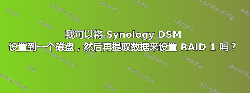 我可以将 Synology DSM 设置到一个磁盘，然后再提取数据来设置 RAID 1 吗？