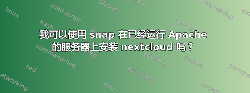 我可以使用 snap 在已经运行 Apache 的服务器上安装 nextcloud 吗？