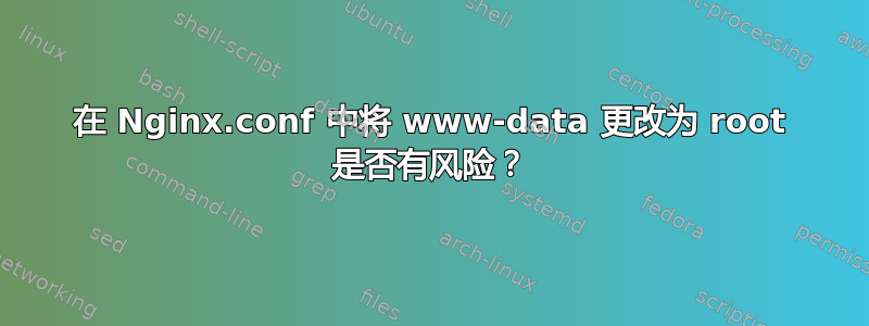 在 Nginx.conf 中将 www-data 更改为 root 是否有风险？