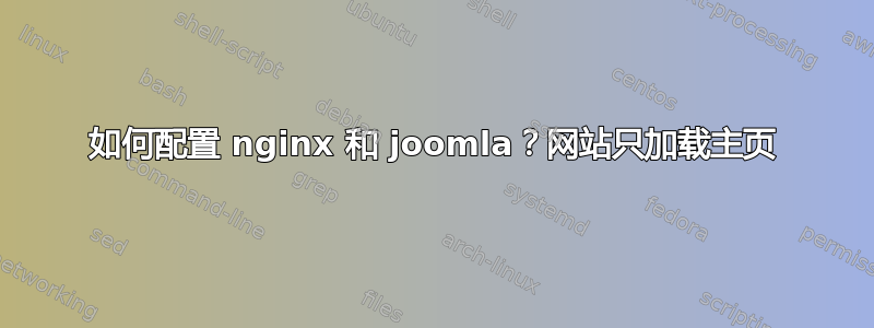 如何配置 nginx 和 joomla？网站只加载主页