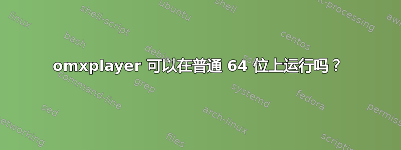 omxplayer 可以在普通 64 位上运行吗？